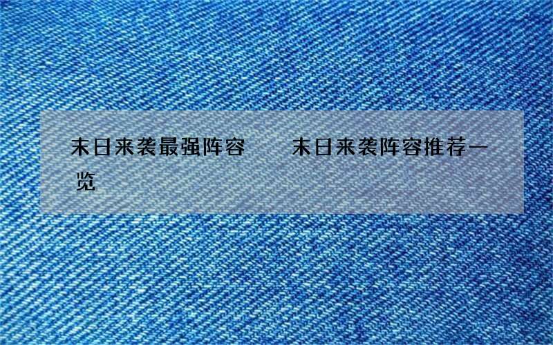 末日来袭最强阵容  末日来袭阵容推荐一览